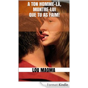 A ton homme-là, montre-lui que tu as faim!